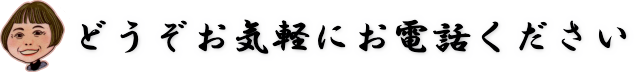 どうぞお気軽にお電話ください